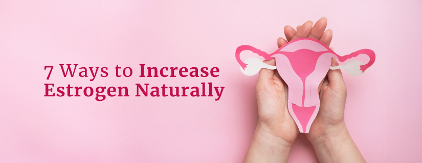 7 Ways to Increase Estrogen Naturally