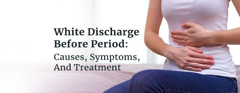 Understanding White Discharge Before Period: Causes, Symptoms, And Treatment