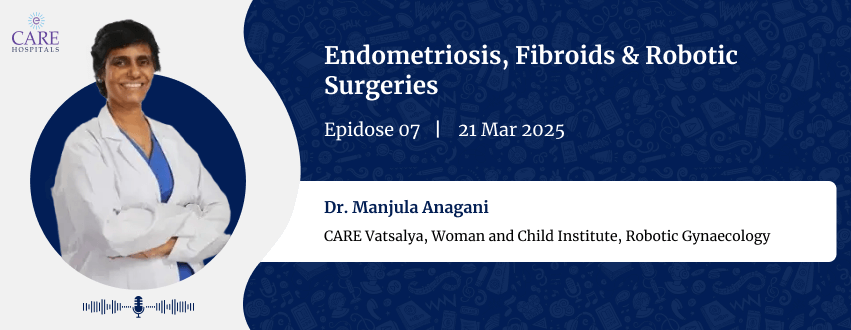 Endometriosis, Fibroids and Robotic Surgeries with Dr. Manjula Anagani | CARE Hospitals